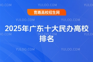 2025年廣東十大民辦高校排名