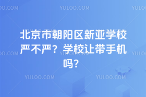 北京市朝陽區(qū)新亞學(xué)校嚴(yán)不嚴(yán)？學(xué)校讓帶手機(jī)嗎？
