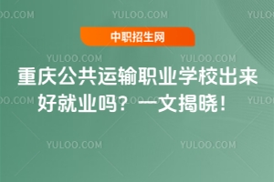 重慶公共運輸職業(yè)學(xué)校出來好就業(yè)嗎？一文揭曉！