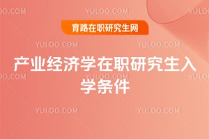 產(chǎn)業(yè)經(jīng)濟(jì)學(xué)在職研究生入學(xué)條件