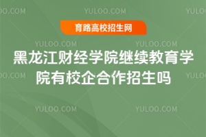 黑龍江財(cái)經(jīng)學(xué)院繼續(xù)教育學(xué)院有校企合作招生嗎？