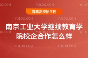 南京工業(yè)大學(xué)繼續(xù)教育學(xué)院校企合作怎么樣？