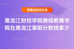 黑龍江財(cái)經(jīng)學(xué)院繼續(xù)教育學(xué)院在黑龍江錄取分?jǐn)?shù)線多少？