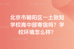 北京市朝陽區(qū)一土致知學校高中部寄宿嗎？學校環(huán)境怎么樣？