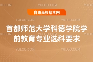 首都師范大學(xué)科德學(xué)院學(xué)前教育專業(yè)選科要求