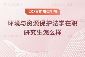 環(huán)境與資源保護(hù)法學(xué)在職研究生怎么樣