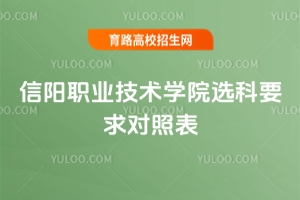 信陽職業(yè)技術(shù)學(xué)院選科要求對(duì)照表，需要注意什么？