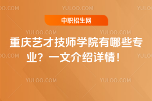 重慶藝才技師學(xué)院有哪些專業(yè)？一文介紹詳情！