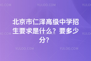 2026年北京市仁澤高級中學(xué)招生要求是什么？要多少分？