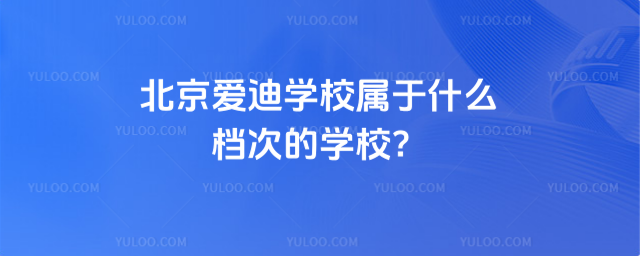 北京愛迪學(xué)校屬于什么檔次的學(xué)校