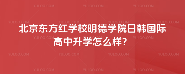 北京東方紅學(xué)校明德學(xué)院日韓國(guó)際高中升學(xué)怎么樣