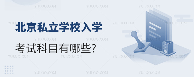 北京私立學(xué)校入學(xué)考試科目有哪些
