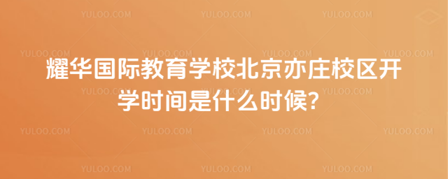 耀華國(guó)際教育學(xué)校北京亦莊校區(qū)開(kāi)學(xué)時(shí)間是什么時(shí)候
