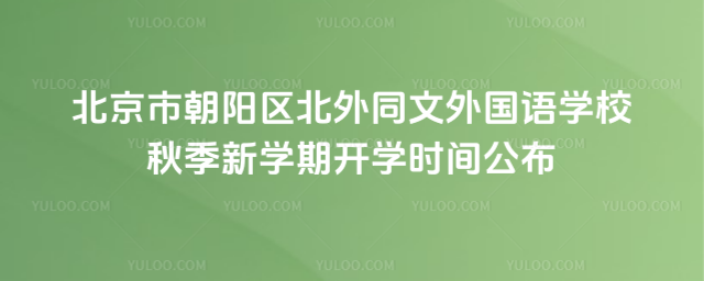 北京市朝陽區(qū)北外同文外國語學(xué)校秋季新學(xué)期開學(xué)時間公布