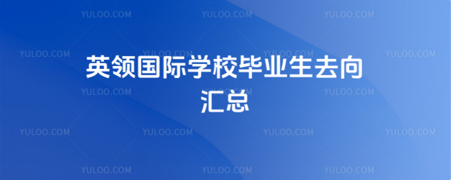 英領(lǐng)國際學(xué)校畢業(yè)生去向匯總