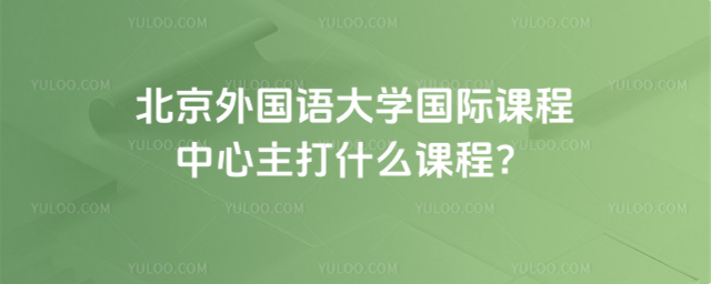 北京外國語大學(xué)國際課程中心主打什么課程