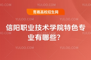 信陽(yáng)職業(yè)技術(shù)學(xué)院特色專業(yè)有哪些？