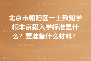 北京市朝陽區(qū)一土致知學(xué)校非京籍入學(xué)標(biāo)準(zhǔn)是什么？要準(zhǔn)備什么材料？