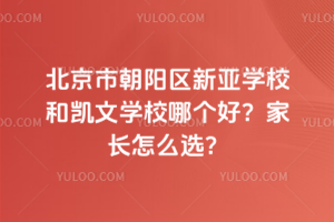 北京市朝陽區(qū)新亞學(xué)校和凱文學(xué)校哪個好？家長怎么選？