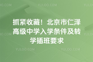 抓緊收藏！2025年北京市仁澤高級中學(xué)入學(xué)條件及轉(zhuǎn)學(xué)插班要求