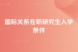 國際關(guān)系在職研究生入學(xué)條件