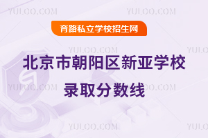北京市朝陽區(qū)新亞學(xué)校錄取分?jǐn)?shù)線