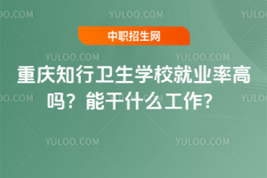 重慶知行衛(wèi)生學(xué)校就業(yè)率高嗎？能干什么工作？