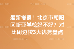 最新考察！北京市朝陽區(qū)新亞學(xué)校好不好？對比周邊校3大優(yōu)勢盤點