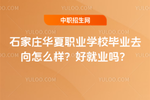 石家莊華夏職業(yè)學(xué)校畢業(yè)去向怎么樣？好就業(yè)嗎？