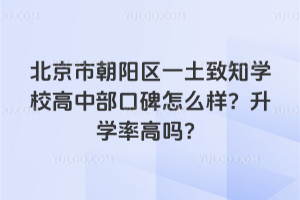 北京市朝陽區(qū)一土致知學(xué)校高中部口碑怎么樣？升學(xué)率高嗎？