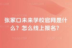 張家口未來學校官網(wǎng)是什么？怎么線上報名？