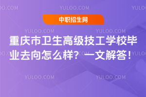 重慶市衛(wèi)生高級技工學(xué)校畢業(yè)去向怎么樣？一文解答！
