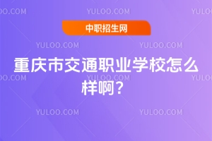 重慶市交通職業(yè)學(xué)校怎么樣??？