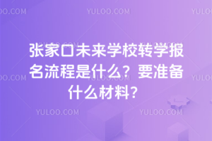 張家口未來學校轉(zhuǎn)學報名流程是什么？要準備什么材料？