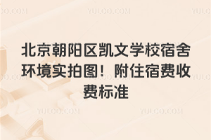 北京朝陽區(qū)凱文學(xué)校宿舍環(huán)境實(shí)拍圖！附住宿費(fèi)收費(fèi)標(biāo)準(zhǔn)