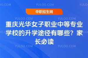 重慶光華女子職業(yè)中等專業(yè)學校的升學途徑有哪些？家長必讀