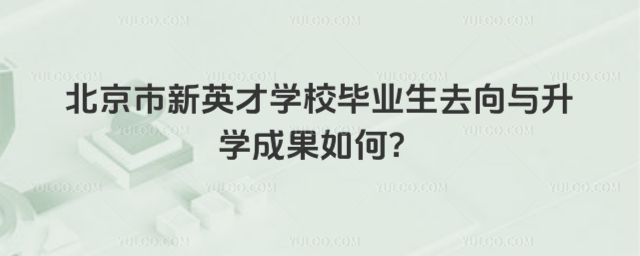 北京市新英才學校畢業(yè)生去向與升學成果如何?