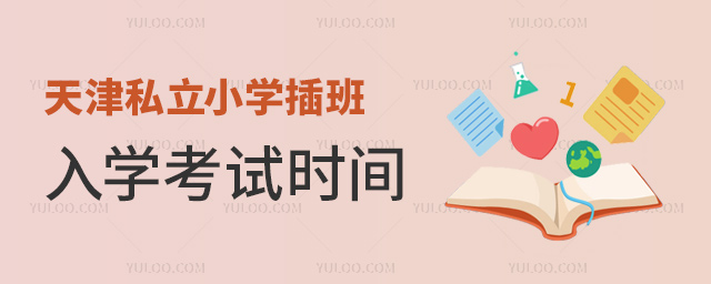 天津私立小學(xué)插班入學(xué)考試時(shí)間