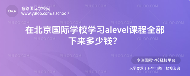 在北京國際學(xué)校學(xué)習(xí)alevel課程全部下來多少錢