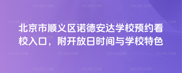 北京市順義區(qū)諾德安達學(xué)校預(yù)約看校入口,附開放日時間與學(xué)校特色