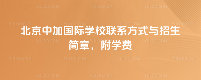 北京中加國際學(xué)校聯(lián)系方式與招生簡章,附學(xué)費(fèi)