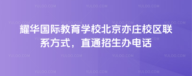 耀華國際教育學(xué)校北京亦莊校區(qū)聯(lián)系方式,直通招生辦電話