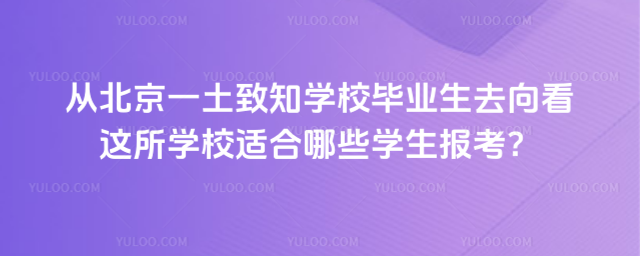 從北京一土致知學(xué)校畢業(yè)生去向看這所學(xué)校適合哪些學(xué)生報考
