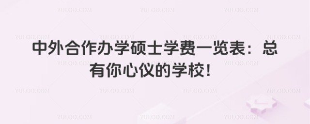 中外合作辦學(xué)碩士學(xué)費(fèi)一覽表:總有你心儀的學(xué)校!