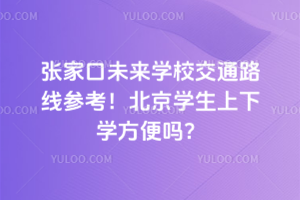 張家口未來學校交通路線參考！北京學生上下學方便嗎？
