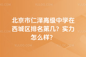 北京市仁澤高級中學(xué)在西城區(qū)排名第幾？實(shí)力怎么樣？