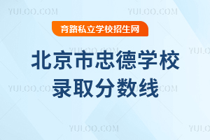 北京市忠德學(xué)校錄取分?jǐn)?shù)線