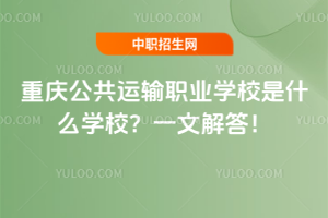 重慶公共運輸職業(yè)學校是什么學校？一文解答！