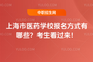 上海市醫(yī)藥學校報名方式有哪些？考生看過來！