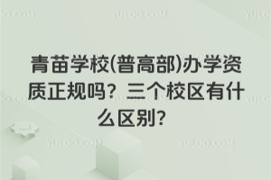 青苗學校(普高部)辦學資質(zhì)正規(guī)嗎？三個校區(qū)有什么區(qū)別？